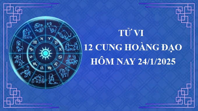 Tử vi 12 cung hoàng đạo hôm nay thứ 6 ngày 24/1/2025