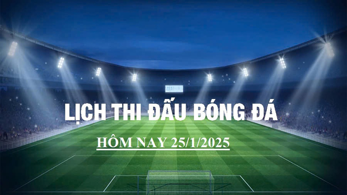 Lịch thi đấu bóng đá hôm nay 25/1/2025 và rạng sáng 26/1/2025