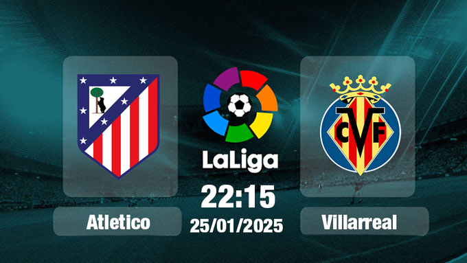 Trực tiếp bóng đá Atletico Madrid vs Villarreal, La Liga, 22h15 hôm nay 25/1/2025