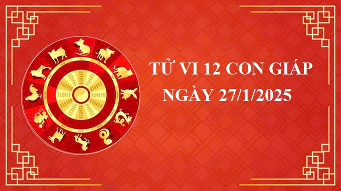 Tử vi 12 con giáp hôm nay Thứ 2 ngày 27/1/2025