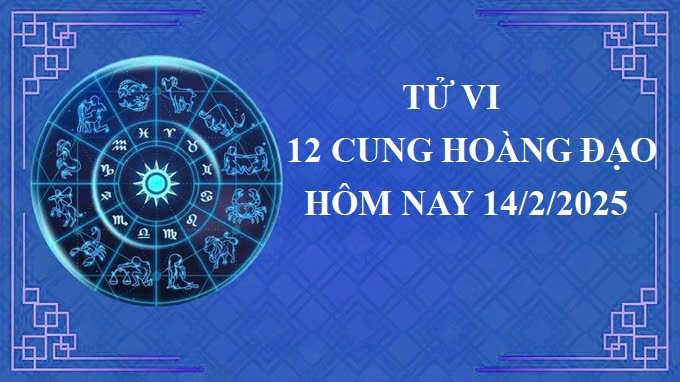 Tử vi 12 cung hoàng đạo hôm nay thứ 6 ngày 14/2/2025