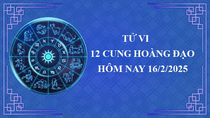 Tử vi 12 cung hoàng đạo hôm nay Chủ nhật ngày 16/2/2025