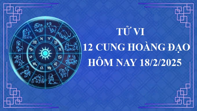 Tử vi 12 cung hoàng đạo hôm nay thứ 3 ngày 18/2/2025