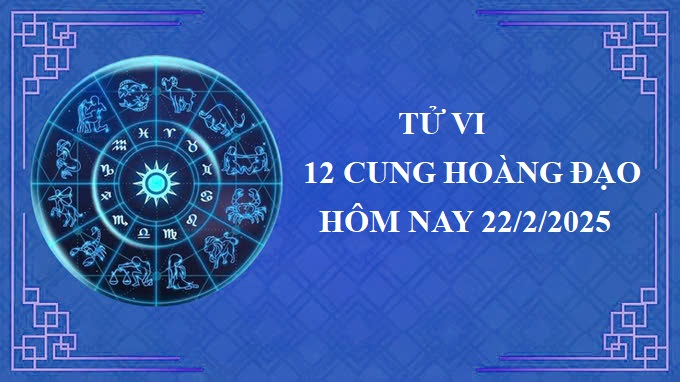 Tử vi 12 cung hoàng đạo hôm nay thứ 7 ngày 22/2/2025