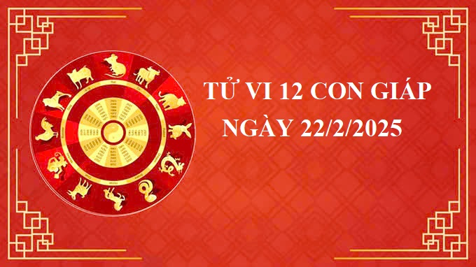 Tử vi 12 con giáp hôm nay Thứ 7 ngày 22/2/2025