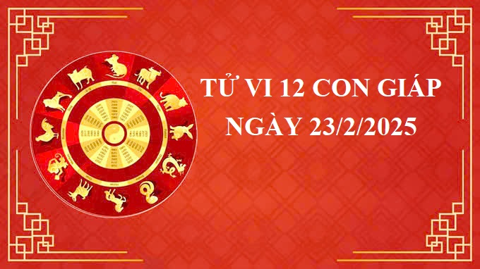 Tử vi 12 con giáp hôm nay Chủ nhật ngày 23/2/2025