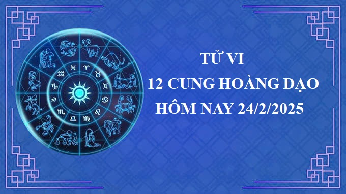 Tử vi 12 cung hoàng đạo hôm nay thứ 2 ngày 24/2/2025