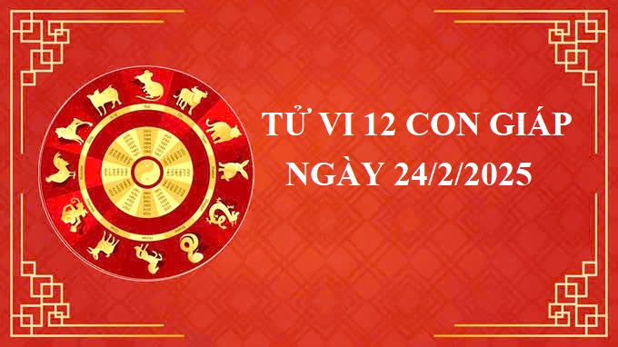 Tử vi 12 con giáp hôm nay Thứ 2 ngày 24/2/2025