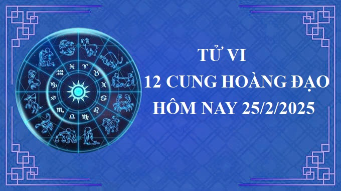 Tử vi 12 cung hoàng đạo hôm nay thứ 3 ngày 25/2/2025