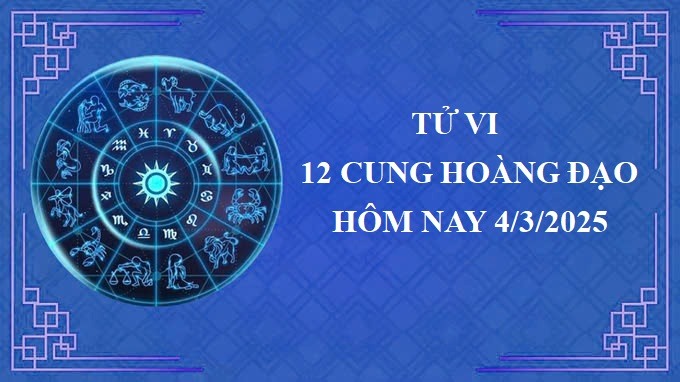 Tử vi 12 cung hoàng đạo hôm nay thứ 3 ngày 4/3/2025