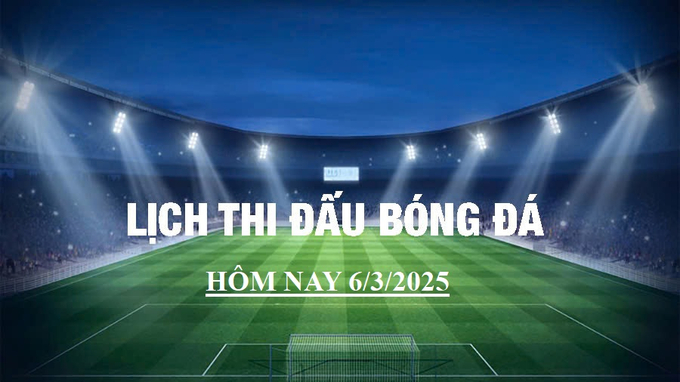 Lịch thi đấu bóng đá hôm nay 6/3/2025 và rạng sáng 7/3/2025