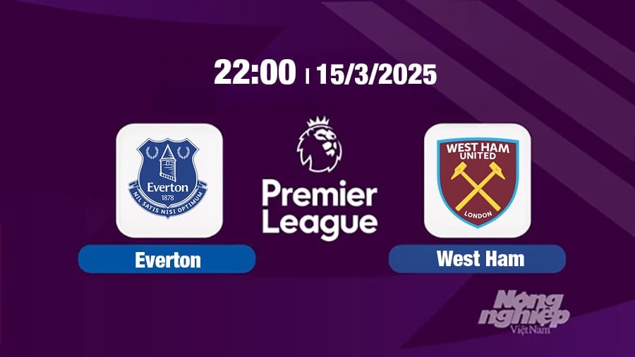 Trực tiếp bóng đá Everton vs West Ham, Ngoại hạng Anh, 22h00 hôm nay 15/3/2025