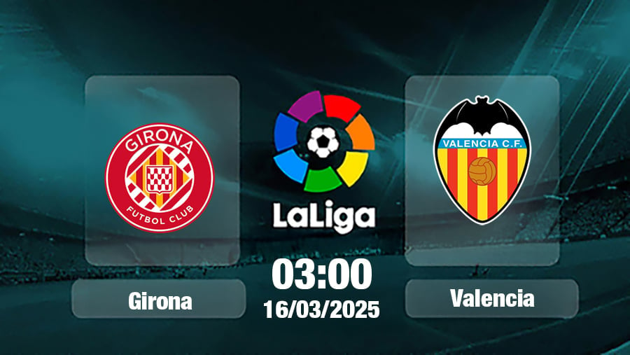 Trực tiếp bóng đá Girona vs Valencia, La Liga, 03h00 hôm nay 16/3/2025