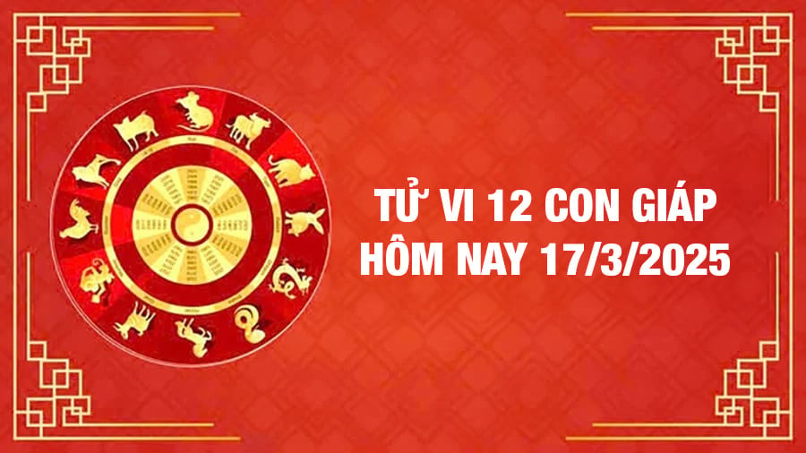 Tử vi 12 con giáp hôm nay Thứ 2 ngày 17/3/2025