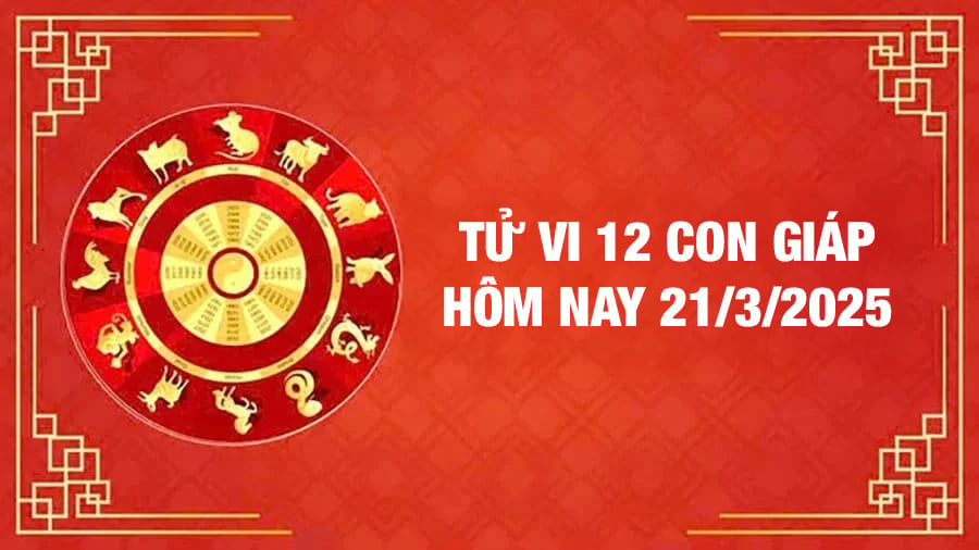 Tử vi 12 con giáp hôm nay Thứ 6 ngày 21/3/2025