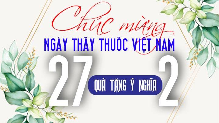 Ngày Thầy thuốc Việt Nam 27/2 năm 2022 tặng quà gì đơn giản, ý ...