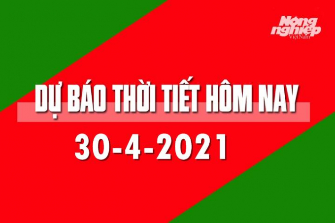 Dự báo thời tiết hôm nay ngày 30/4/2021 tại các vùng trong cả nước