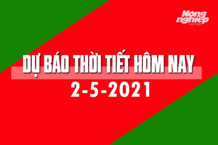 Dự báo thời tiết hôm nay ngày 2/5/2021 tại các vùng trong cả nước