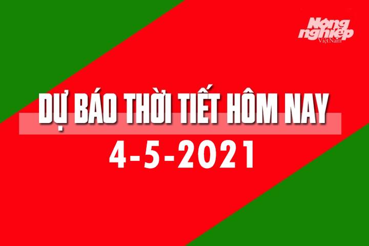 Dự báo thời tiết hôm nay ngày 4/5/2021 tại các vùng trong cả nước