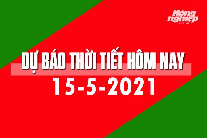 Dự báo thời tiết hôm nay ngày 15/5/2021 tại các vùng trong cả nước