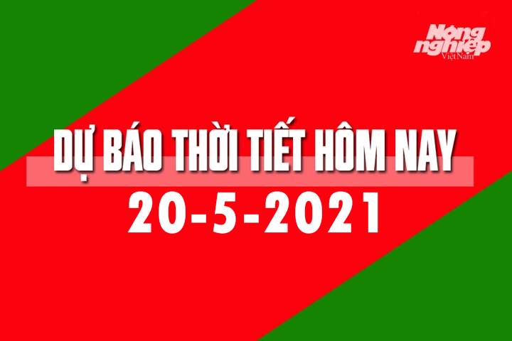 Dự báo thời tiết hôm nay ngày 20/5/2021 tại các vùng trong cả nước