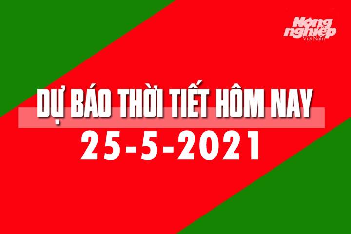 Dự báo thời tiết hôm nay ngày 25/5/2021 tại các vùng trong cả nước