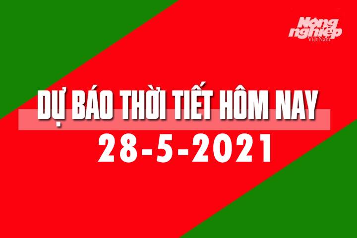 Dự báo thời tiết hôm nay ngày 28/5/2021 tại các vùng trong cả nước