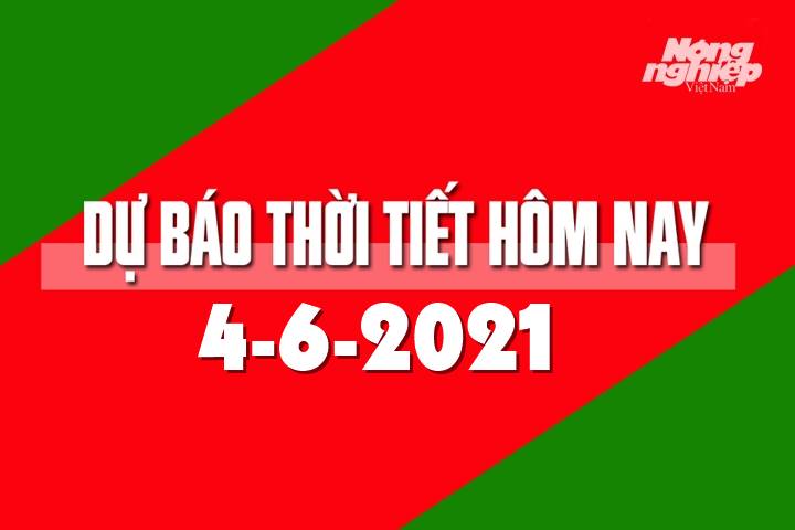 Dự báo thời tiết hôm nay ngày 4/6/2021 tại các vùng trong cả nước