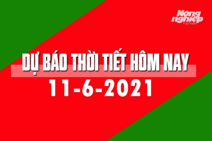 Dự báo thời tiết hôm nay ngày 11/6/2021 tại các vùng trong cả nước