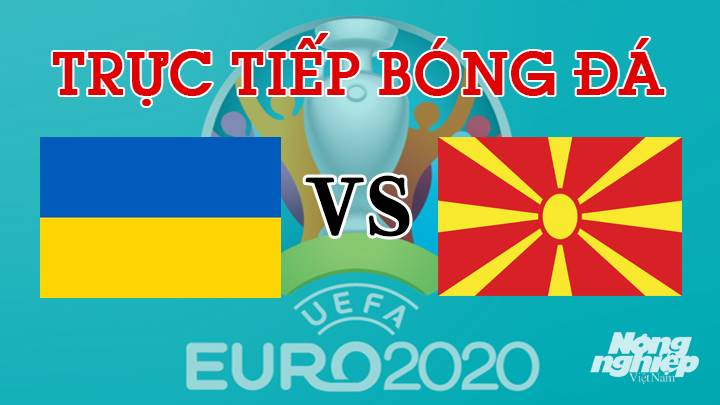 Trực tiếp trận bóng đá EURO 2020 giữa Ukraine vs Bắc Macedonia