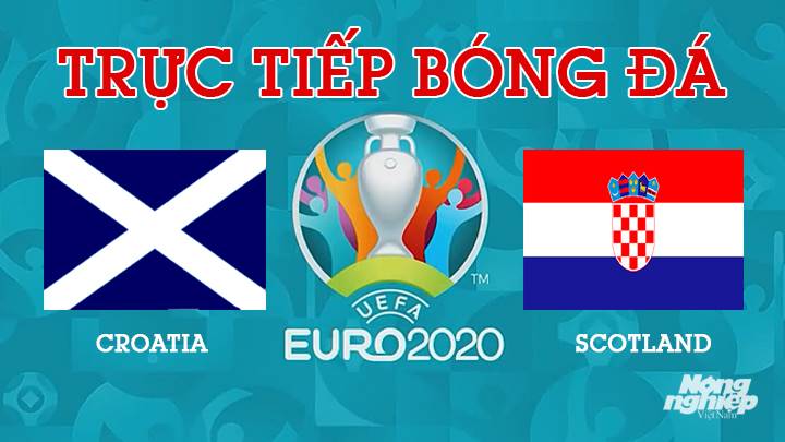 Trực tiếp bóng đá EURO 2020 giữa Croatia vs Scotland lúc 2h00 hôm nay 23/6/2021