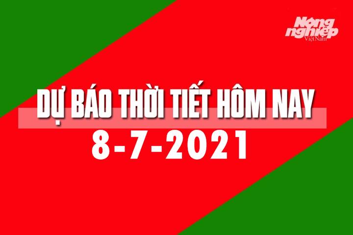 Dự báo thời tiết hôm nay ngày 8/7/2021 tại các vùng trong cả nước