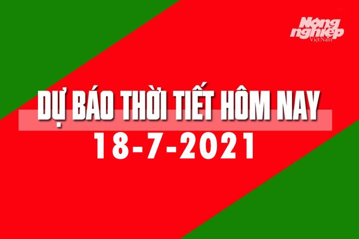 Dự báo thời tiết hôm nay ngày 18/7/2021 tại các vùng trong cả nước