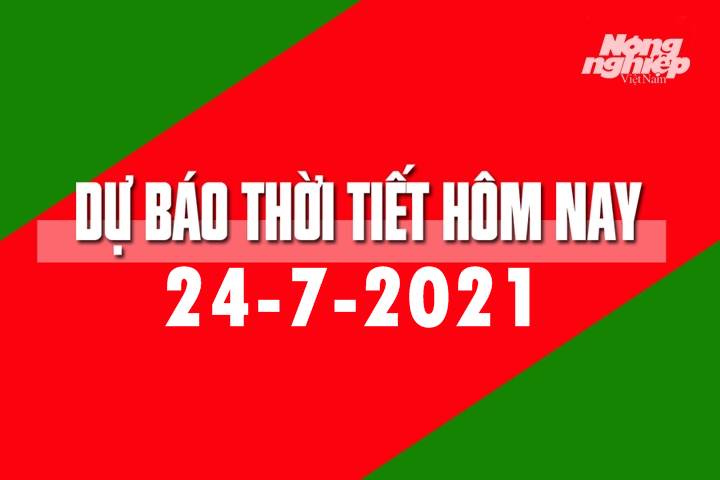 Dự báo thời tiết hôm nay ngày 24/7/2021 tại các vùng trong cả nước