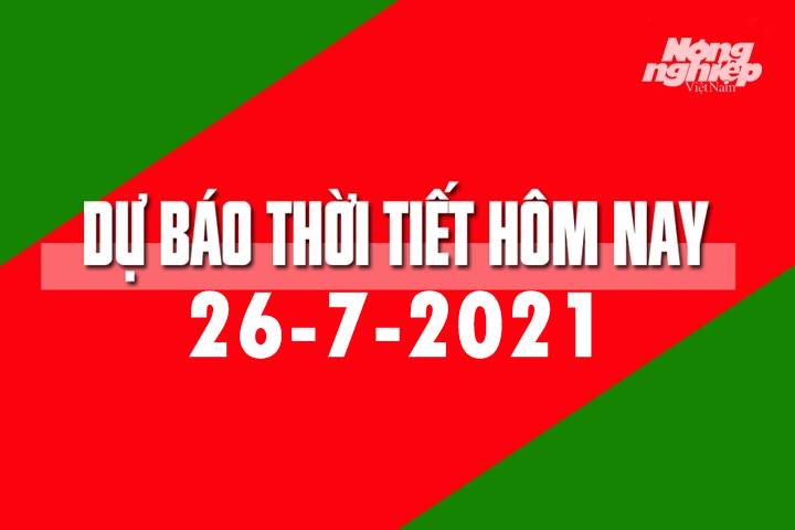 Dự báo thời tiết hôm nay ngày 26/7/2021 tại các vùng trong cả nước