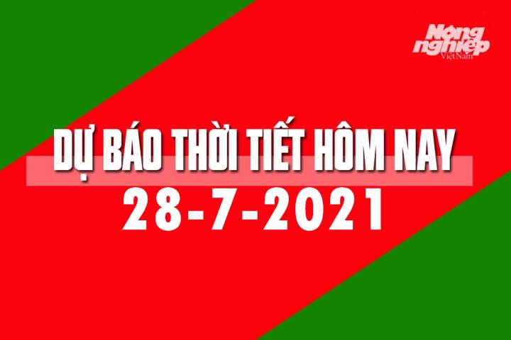 Dự báo thời tiết hôm nay ngày 28/7/2021 tại các vùng trong cả nước