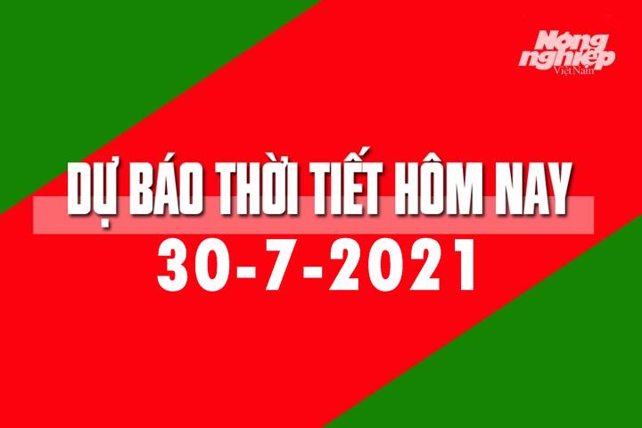 Dự báo thời tiết hôm nay ngày 30/7/2021 tại các vùng trong cả nước