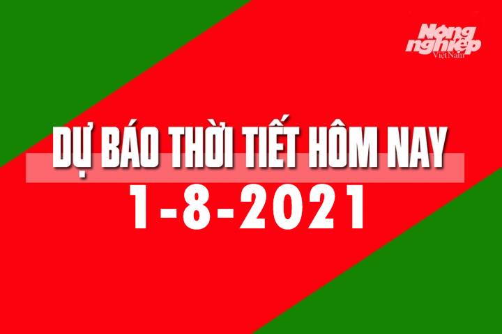 Dự báo thời tiết hôm nay ngày 1/8/2021 tại các vùng trong cả nước