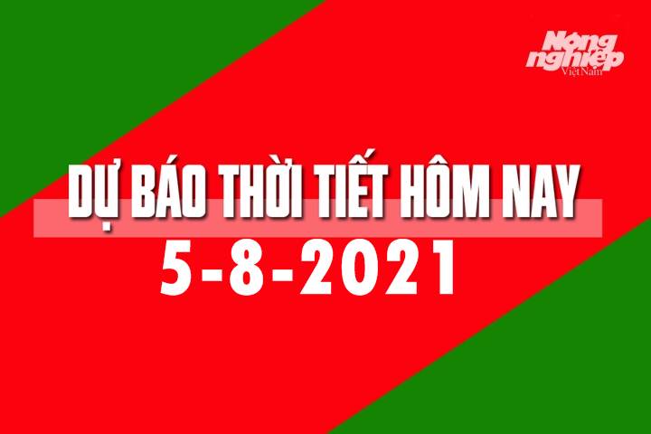 Dự báo thời tiết hôm nay ngày 5/8/2021 tại các vùng trong cả nước