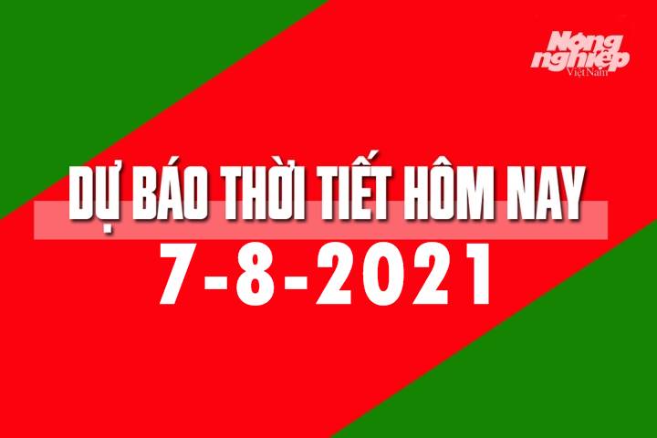 Dự báo thời tiết hôm nay ngày 7/8/2021 tại các vùng trong cả nước