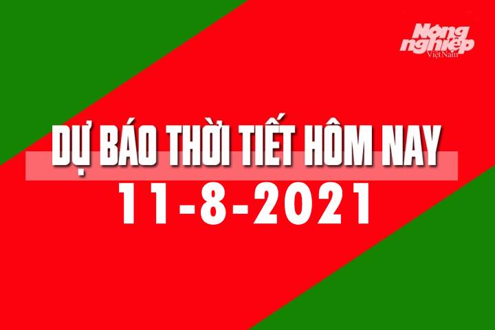 Dự báo thời tiết hôm nay ngày 11/8/2021 tại các vùng trong cả nước