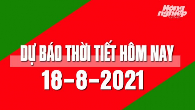 Dự báo thời tiết mới nhất hôm nay 18/8/2021