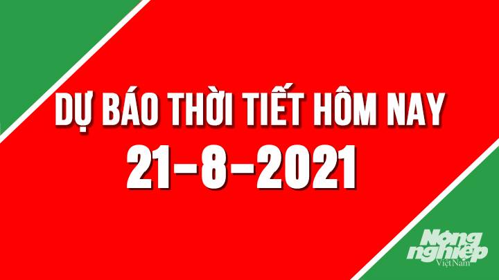 Dự báo thời tiết mới nhất hôm nay 21/8/2021