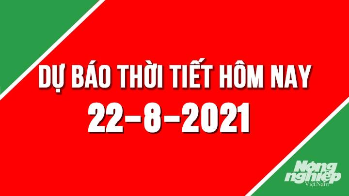 Dự báo thời tiết mới nhất hôm nay 22/8/2021