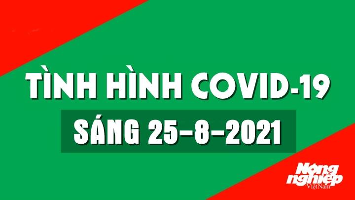 Cập nhật tình hình Covid-19 trong nước và thế giới mới nhất sáng nay 25/8/2021