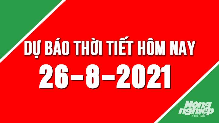 Dự báo thời tiết mới nhất hôm nay 26/8/2021