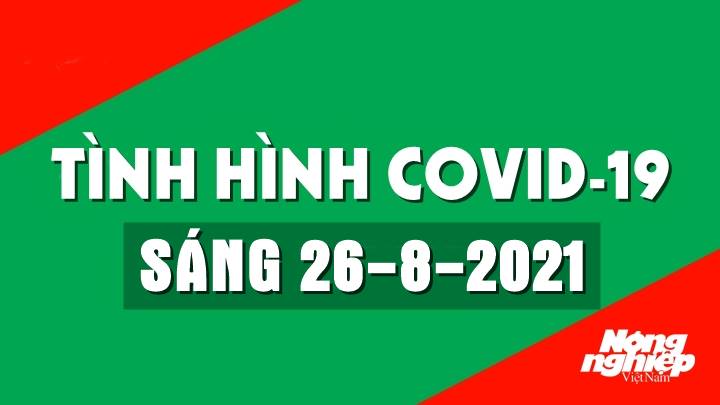 Cập nhật tình hình Covid-19 trong nước và thế giới mới nhất sáng nay 26/8/2021