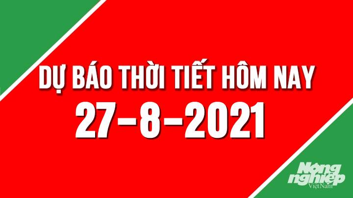 Dự báo thời tiết mới nhất hôm nay 27/8/2021