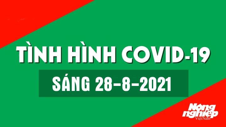 Cập nhật tình hình Covid-19 trong nước và thế giới mới nhất sáng nay 28/8/2021