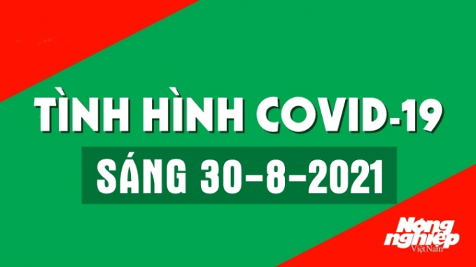 Tình hình Covid-19 trong nước và thế giới sáng nay 30/8/2021